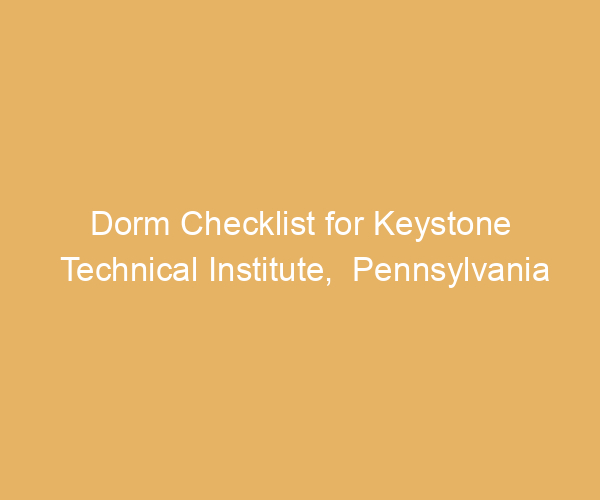 Dorm Checklist for Keystone Technical Institute,  Pennsylvania