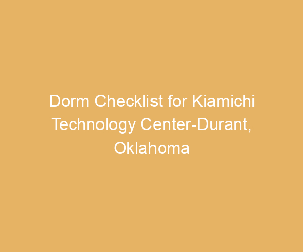 Dorm Checklist for Kiamichi Technology Center-Durant,  Oklahoma