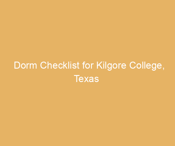 Dorm Checklist for Kilgore College,  Texas