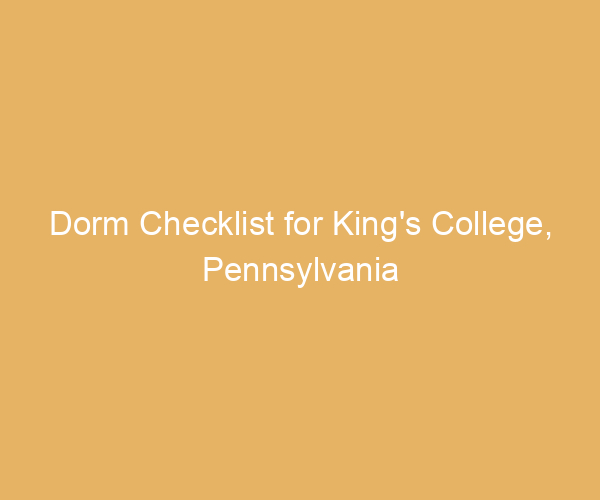 Dorm Checklist for King’s College,  Pennsylvania