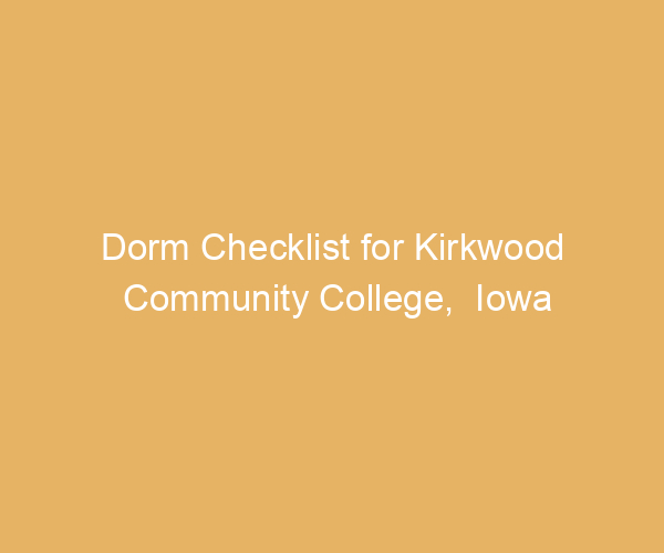 Dorm Checklist for Kirkwood Community College,  Iowa