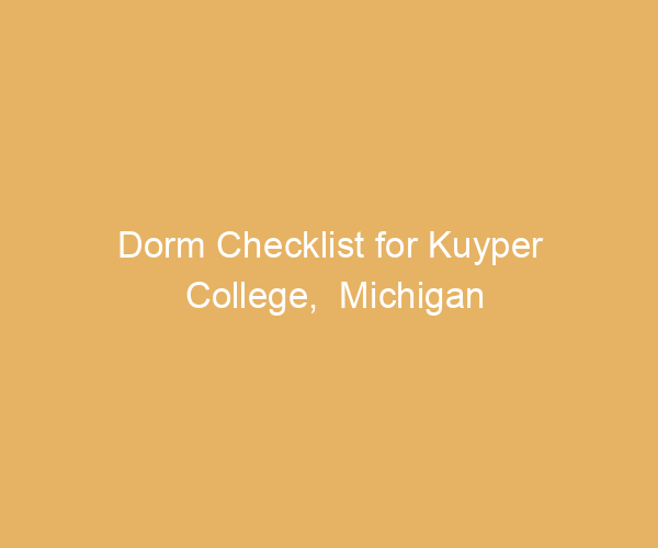 Dorm Checklist for Kuyper College,  Michigan