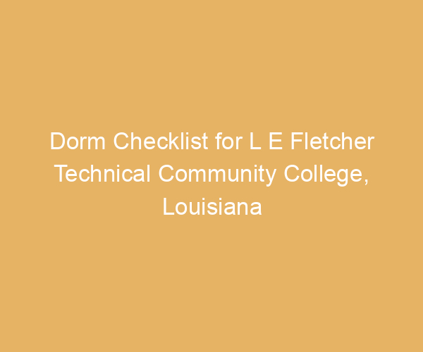 Dorm Checklist for L E Fletcher Technical Community College,  Louisiana