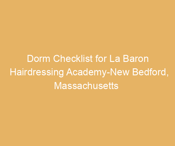 Dorm Checklist for La Baron Hairdressing Academy-New Bedford,  Massachusetts