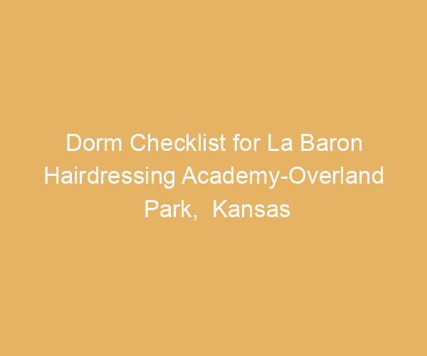 Dorm Checklist for La Baron Hairdressing Academy-Overland Park,  Kansas