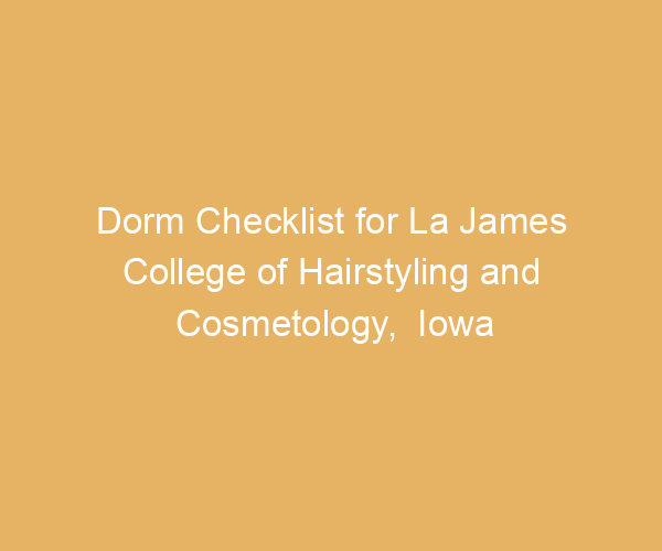 Dorm Checklist for La James College of Hairstyling and Cosmetology,  Iowa