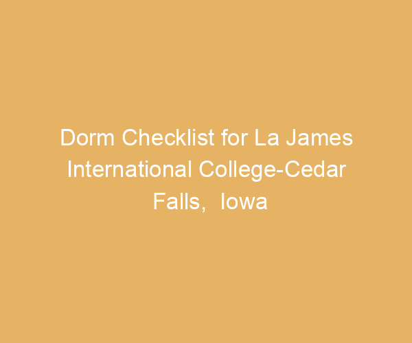 Dorm Checklist for La James International College-Cedar Falls,  Iowa