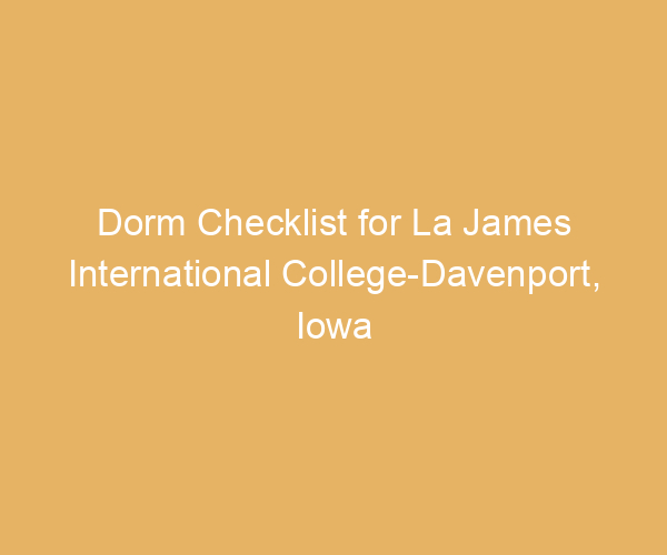 Dorm Checklist for La James International College-Davenport,  Iowa