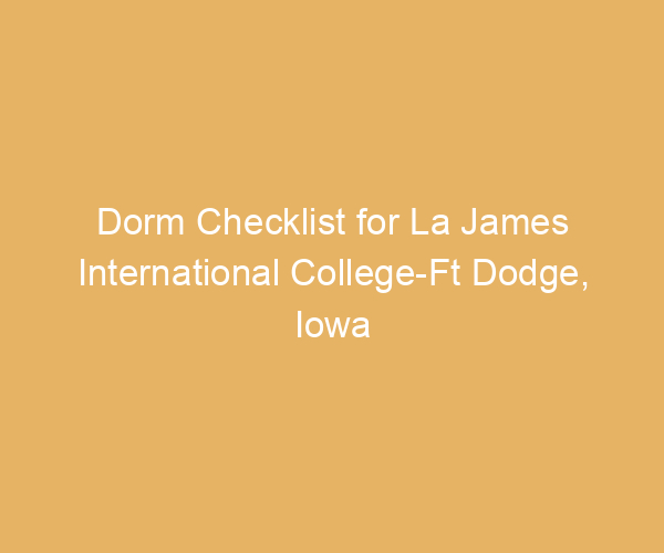 Dorm Checklist for La James International College-Ft Dodge,  Iowa