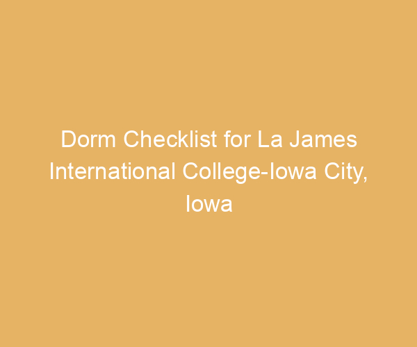 Dorm Checklist for La James International College-Iowa City,  Iowa