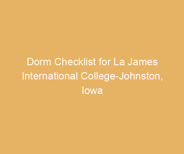 Dorm Checklist for La James International College-Johnston,  Iowa
