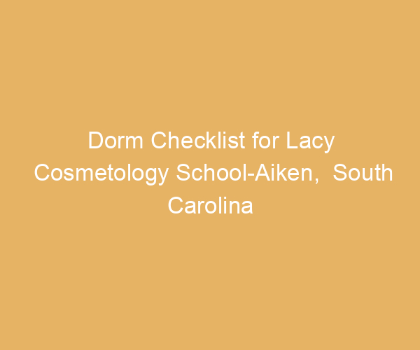 Dorm Checklist for Lacy Cosmetology School-Aiken,  South Carolina