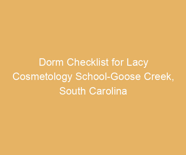 Dorm Checklist for Lacy Cosmetology School-Goose Creek,  South Carolina