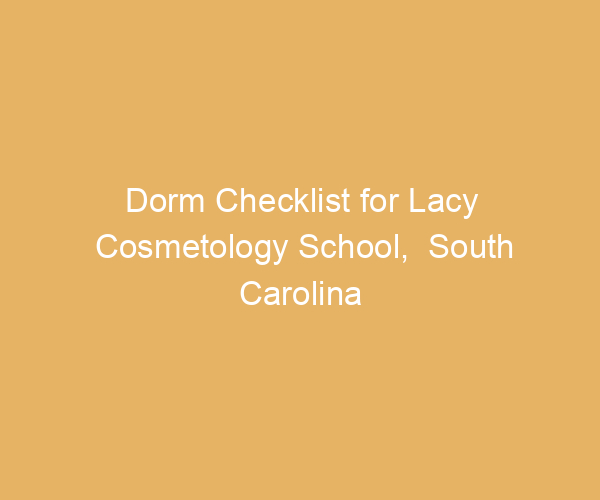 Dorm Checklist for Lacy Cosmetology School,  South Carolina