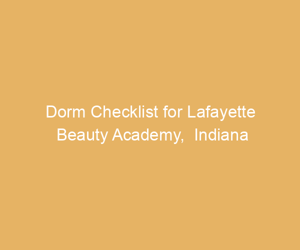 Dorm Checklist for Lafayette Beauty Academy,  Indiana