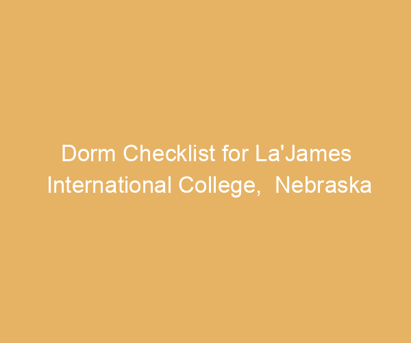 Dorm Checklist for La’James International College,  Nebraska