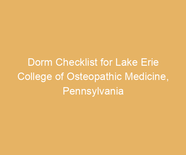 Dorm Checklist for Lake Erie College of Osteopathic Medicine,  Pennsylvania