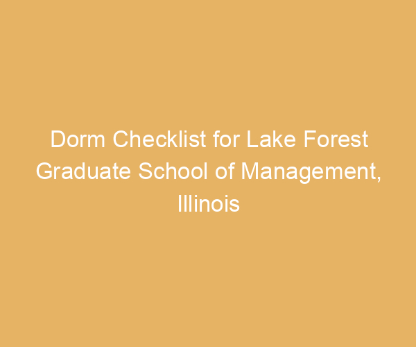 Dorm Checklist for Lake Forest Graduate School of Management,  Illinois