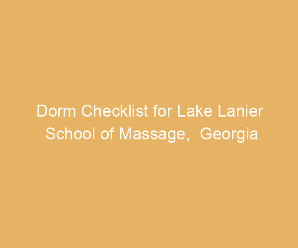 Dorm Checklist for Lake Lanier School of Massage,  Georgia