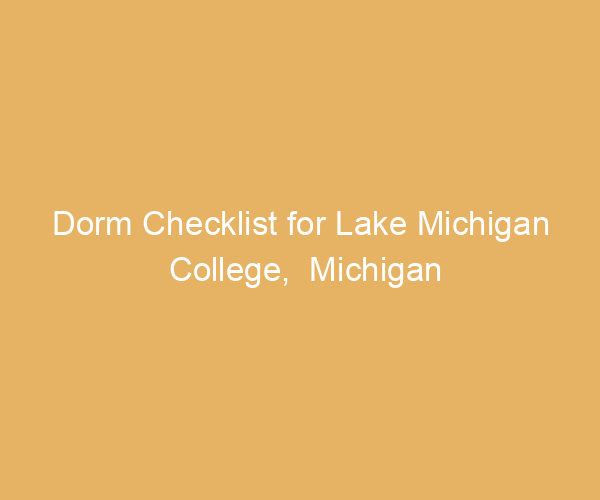 Dorm Checklist for Lake Michigan College,  Michigan