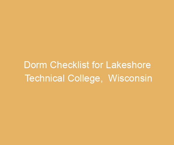 Dorm Checklist for Lakeshore Technical College,  Wisconsin
