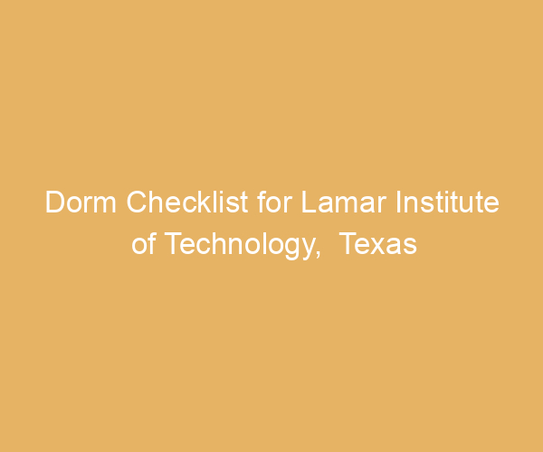 Dorm Checklist for Lamar Institute of Technology,  Texas
