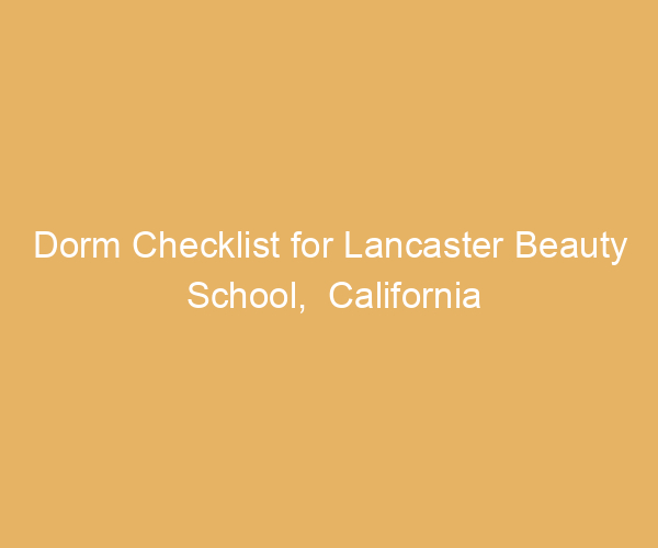 Dorm Checklist for Lancaster Beauty School,  California