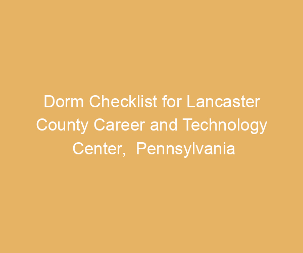 Dorm Checklist for Lancaster County Career and Technology Center,  Pennsylvania