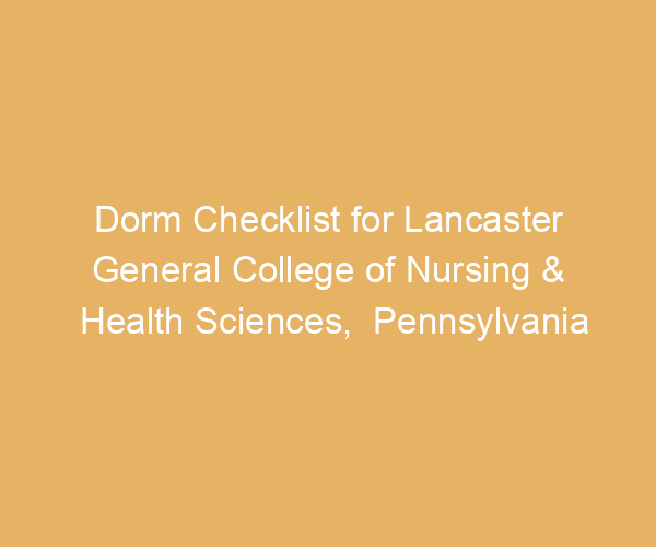Dorm Checklist for Lancaster General College of Nursing & Health Sciences,  Pennsylvania