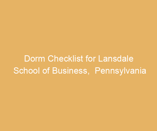 Dorm Checklist for Lansdale School of Business,  Pennsylvania