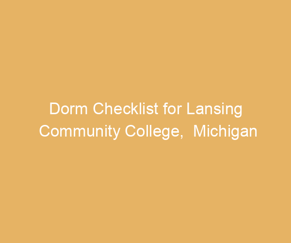 Dorm Checklist for Lansing Community College,  Michigan