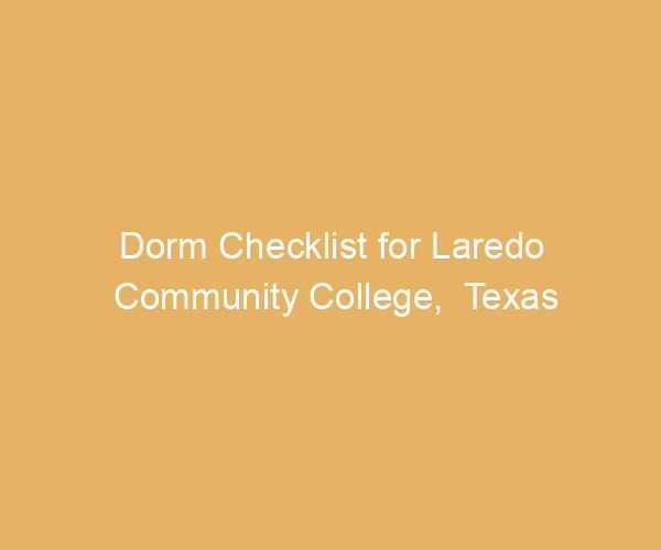 Dorm Checklist for Laredo Community College,  Texas