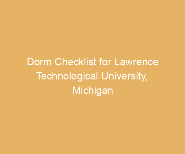 Dorm Checklist for Lawrence Technological University,  Michigan