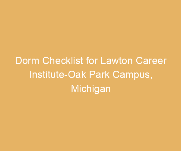 Dorm Checklist for Lawton Career Institute-Oak Park Campus,  Michigan
