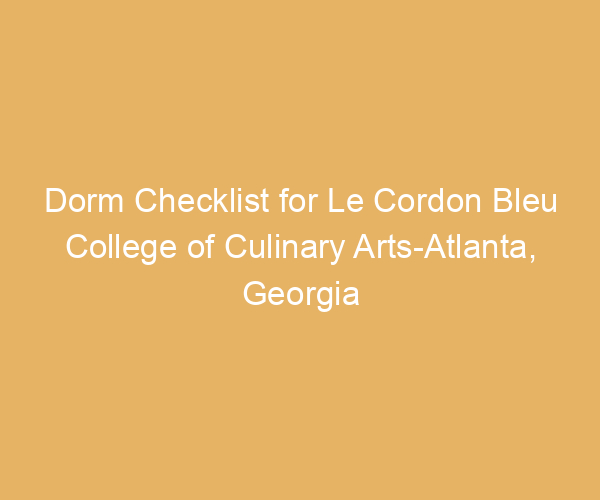 Dorm Checklist for Le Cordon Bleu College of Culinary Arts-Atlanta,  Georgia
