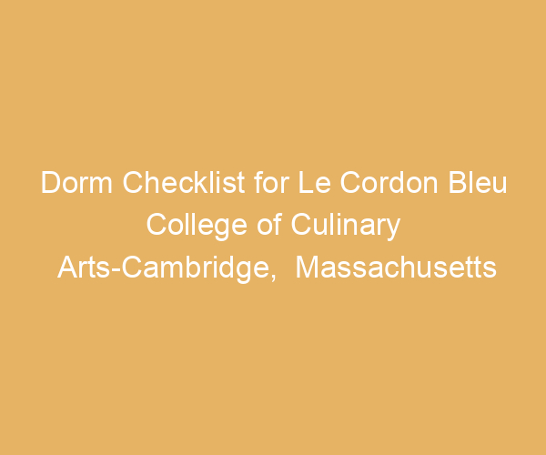 Dorm Checklist for Le Cordon Bleu College of Culinary Arts-Cambridge,  Massachusetts