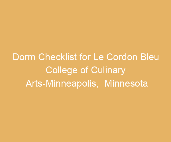 Dorm Checklist for Le Cordon Bleu College of Culinary Arts-Minneapolis,  Minnesota