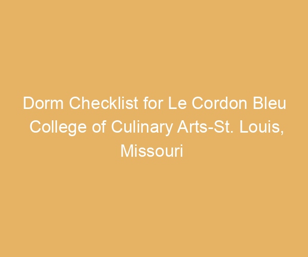 Dorm Checklist for Le Cordon Bleu College of Culinary Arts-St. Louis,  Missouri
