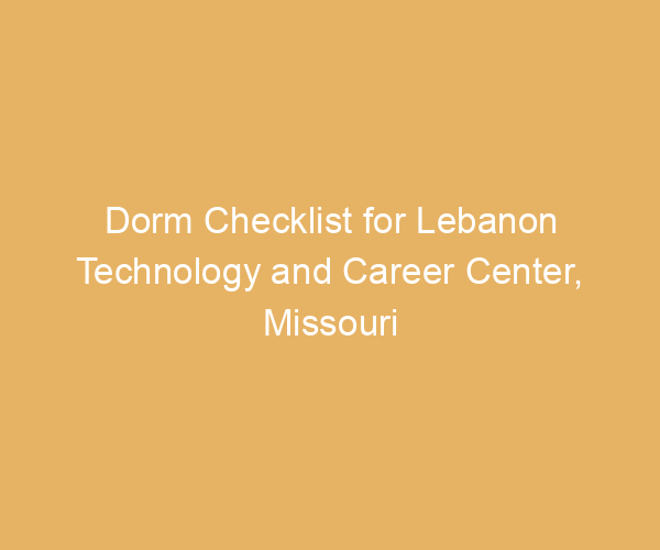 Dorm Checklist for Lebanon Technology and Career Center,  Missouri