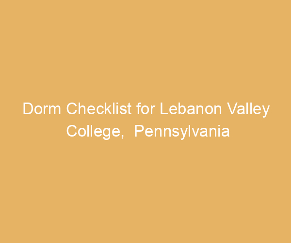 Dorm Checklist for Lebanon Valley College,  Pennsylvania