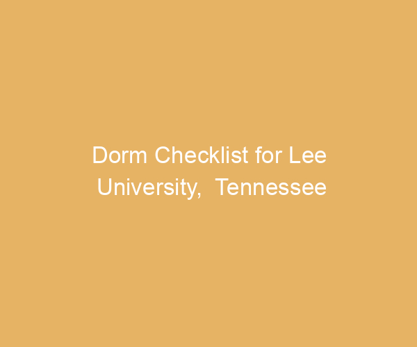 Dorm Checklist for Lee University,  Tennessee