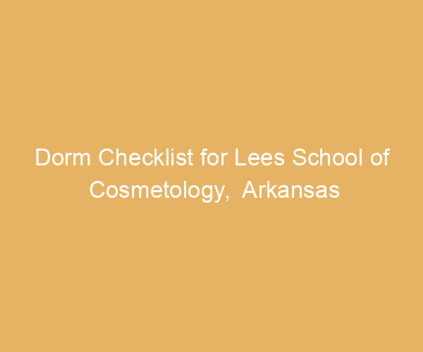 Dorm Checklist for Lees School of Cosmetology,  Arkansas