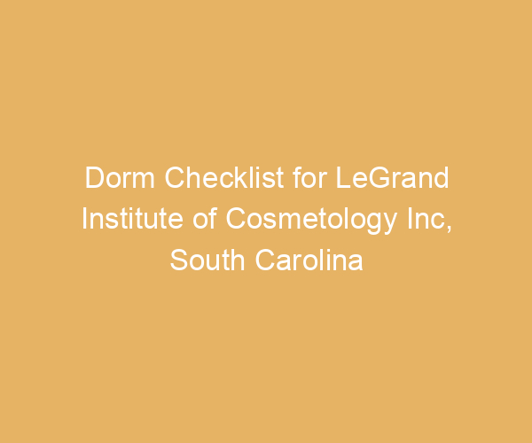 Dorm Checklist for LeGrand Institute of Cosmetology Inc,  South Carolina