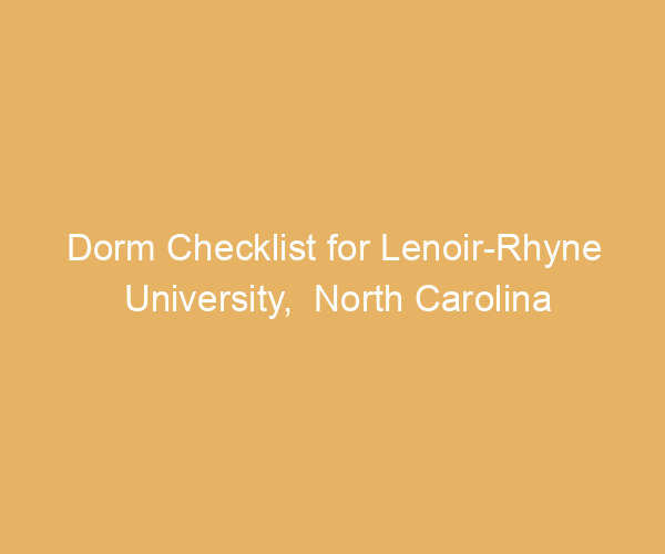 Dorm Checklist for Lenoir-Rhyne University,  North Carolina