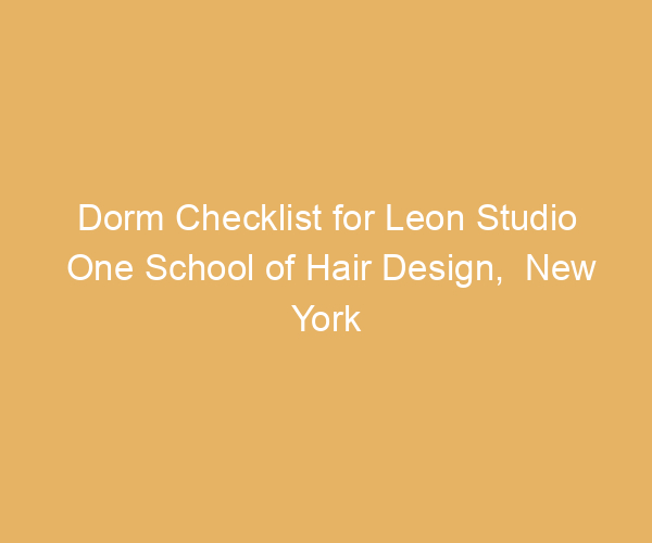 Dorm Checklist for Leon Studio One School of Hair Design,  New York