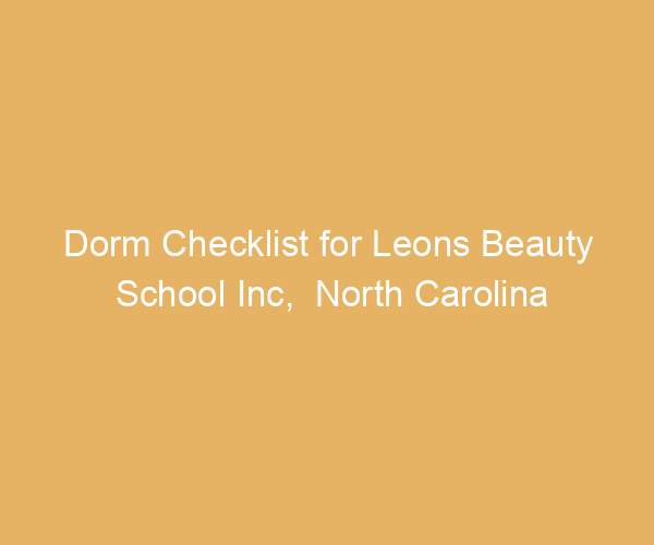 Dorm Checklist for Leons Beauty School Inc,  North Carolina