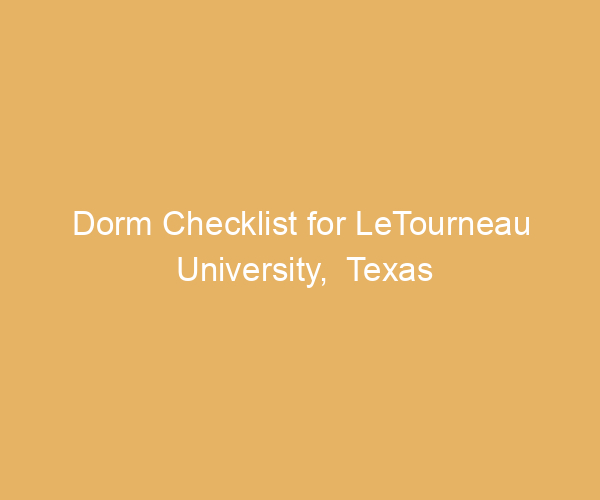Dorm Checklist for LeTourneau University,  Texas