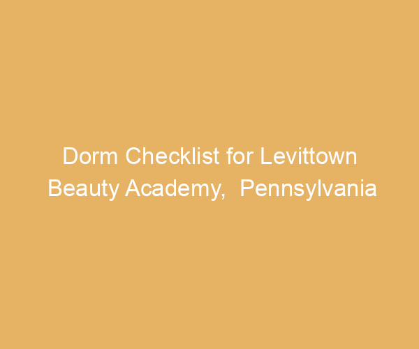 Dorm Checklist for Levittown Beauty Academy,  Pennsylvania