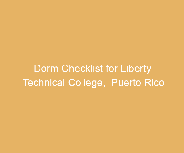 Dorm Checklist for Liberty Technical College,  Puerto Rico