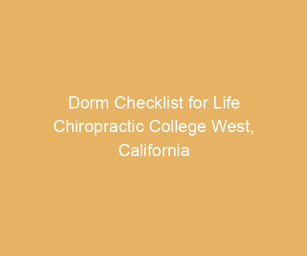 Dorm Checklist for Life Chiropractic College West,  California